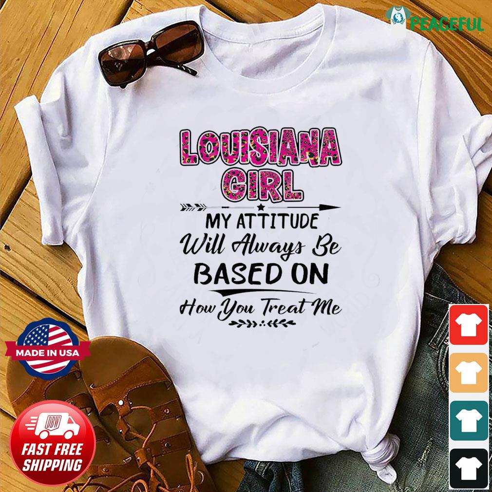 Louisiana Girl My Attitude Will Always Be Based On How You Treat Me Shirt,  hoodie, sweater, long sleeve and tank top
