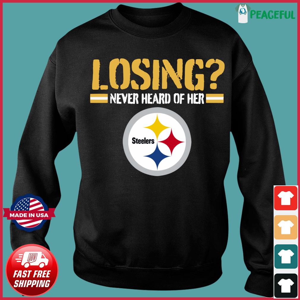 Losing never heard of her Pittsburgh Steelers shirt, hoodie