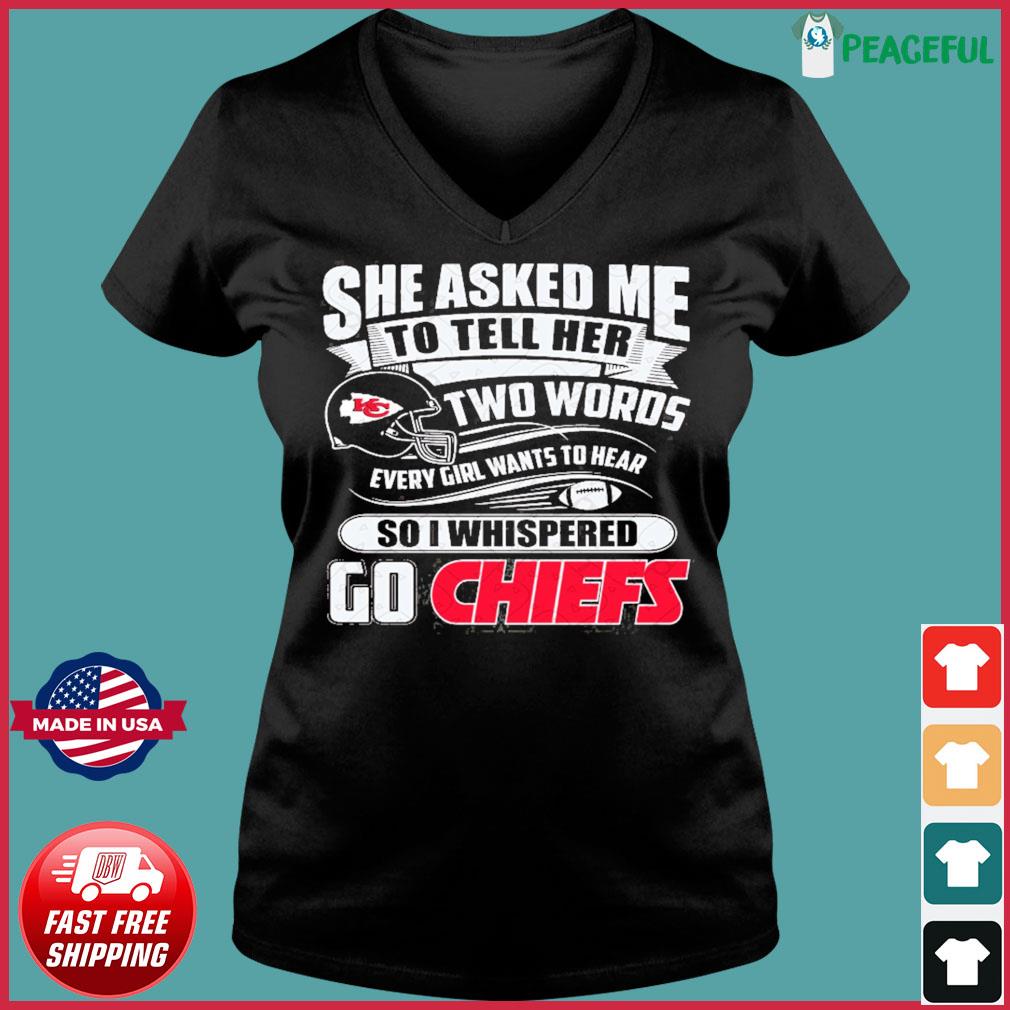 She asked me to tell her two words every girl wants to hear Kansas city Chiefs  shirt, hoodie, sweater, long sleeve and tank top